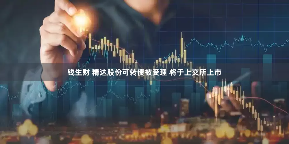钱生财 精达股份可转债被受理 将于上交所上市