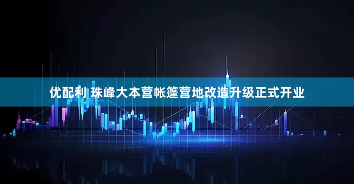 优配利 珠峰大本营帐篷营地改造升级正式开业