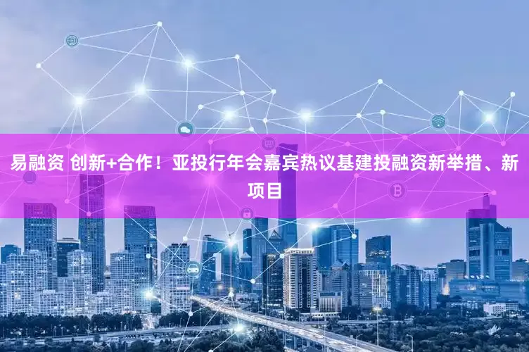 易融资 创新+合作！亚投行年会嘉宾热议基建投融资新举措、新项目