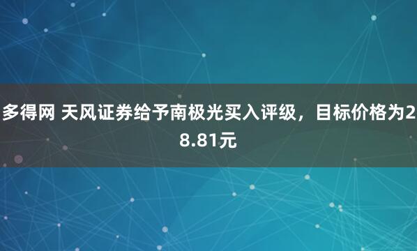 多得网 天风证券给予南极光买入评级，目标价格为28.81元