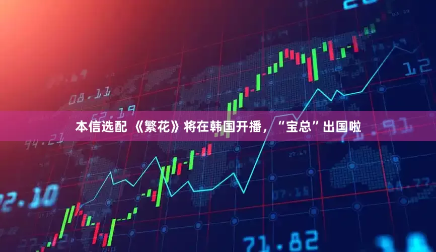 本信选配 《繁花》将在韩国开播，“宝总”出国啦