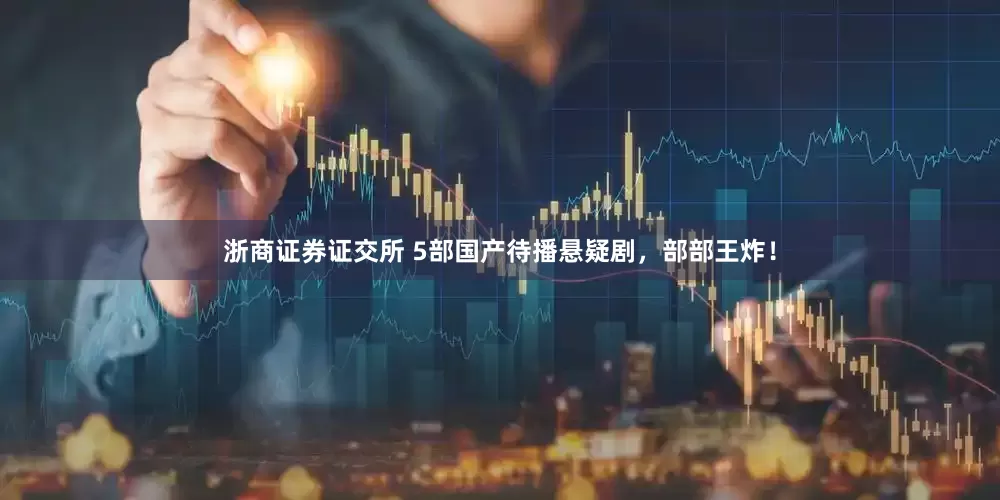 浙商证券证交所 5部国产待播悬疑剧，部部王炸！
