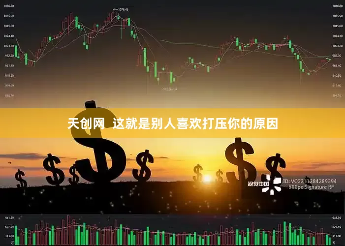 天创网  这就是别人喜欢打压你的原因