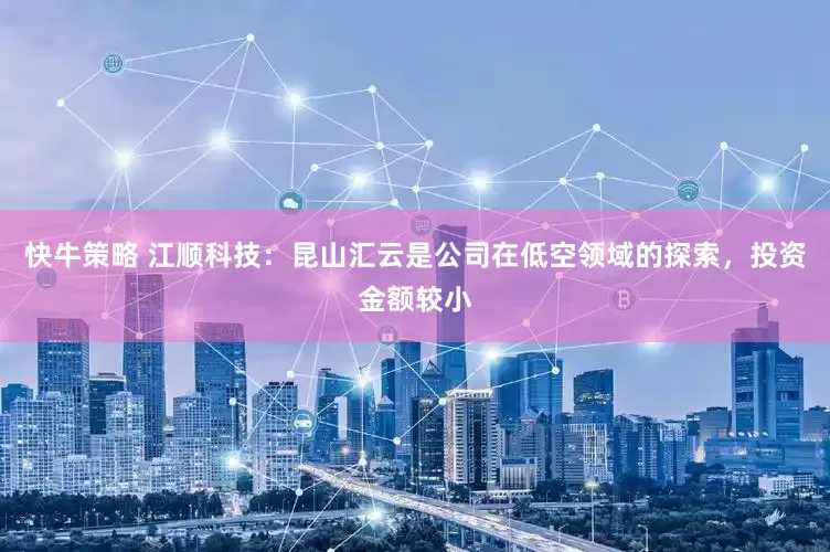 快牛策略 江顺科技：昆山汇云是公司在低空领域的探索，投资金额较小