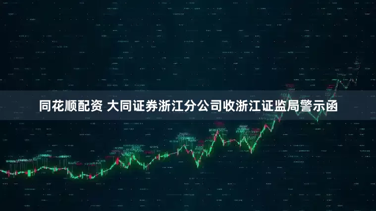 同花顺配资 大同证券浙江分公司收浙江证监局警示函