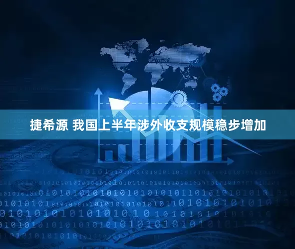 捷希源 我国上半年涉外收支规模稳步增加