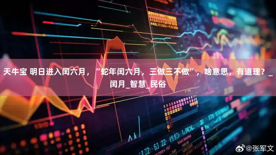 天牛宝 明日进入闰六月，“蛇年闰六月，三做三不做”，啥意思，有道理？_闰月_智慧_民俗