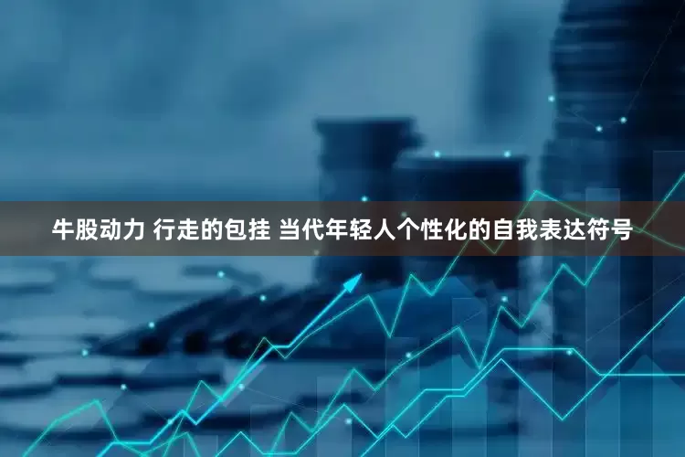 牛股动力 行走的包挂 当代年轻人个性化的自我表达符号