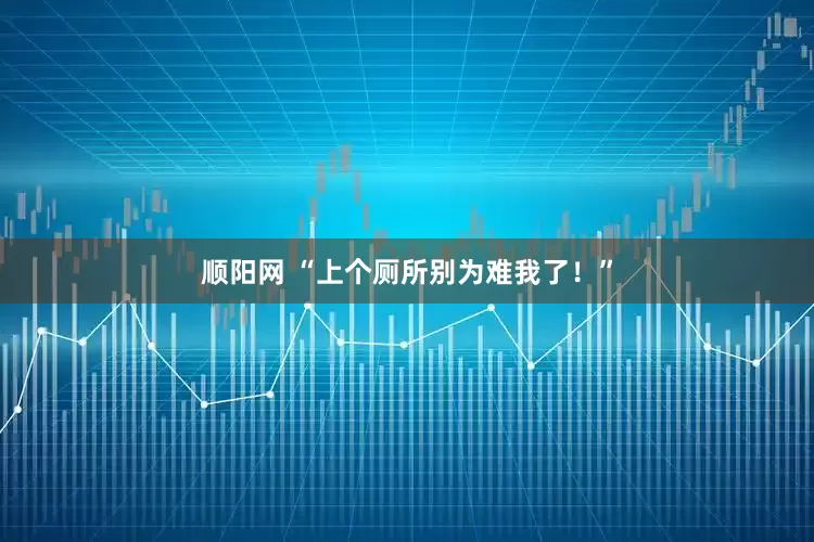 顺阳网 “上个厕所别为难我了！”