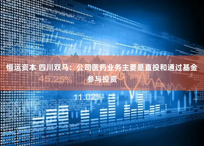恒运资本 四川双马：公司医药业务主要是直投和通过基金参与投资