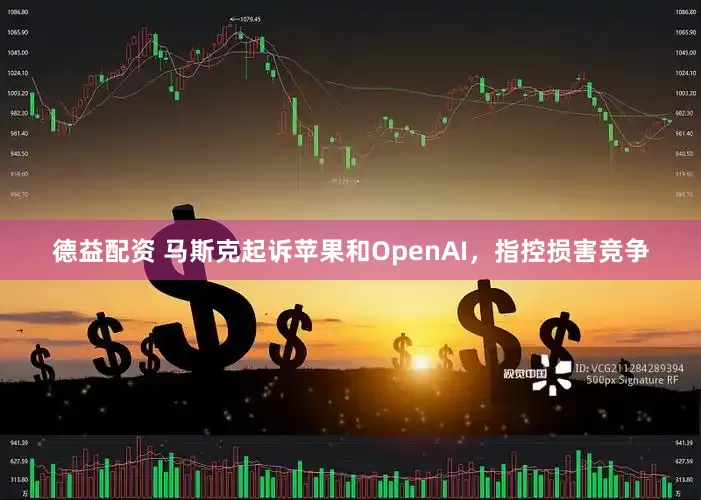 德益配资 马斯克起诉苹果和OpenAI，指控损害竞争