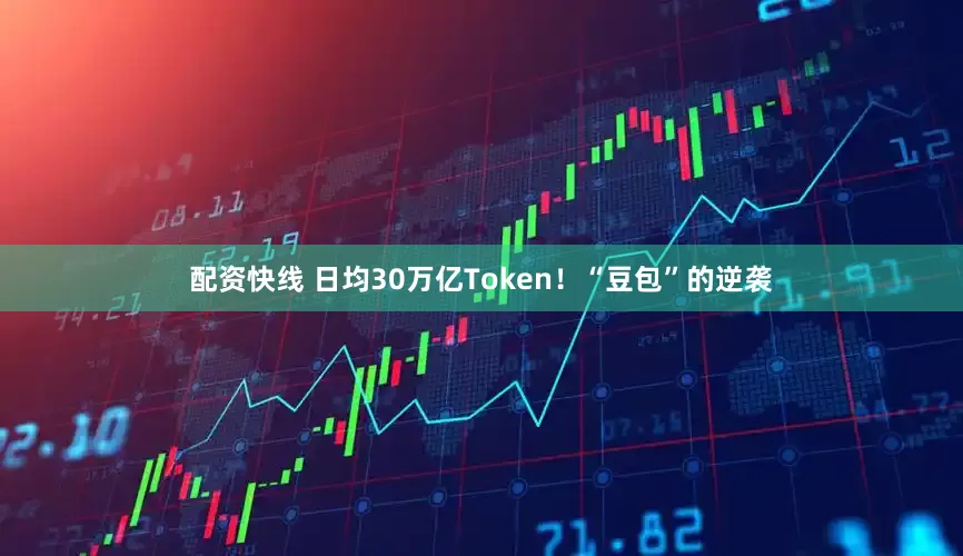 配资快线 日均30万亿Token!“豆包”的逆袭