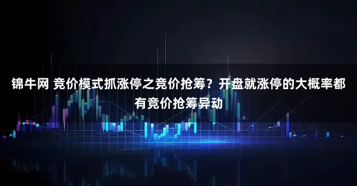 锦牛网 竞价模式抓涨停之竞价抢筹？开盘就涨停的大概率都有竞价抢筹异动